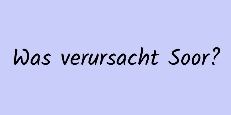 Was verursacht Soor?