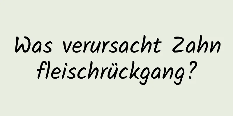 Was verursacht Zahnfleischrückgang?