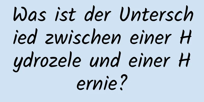 Was ist der Unterschied zwischen einer Hydrozele und einer Hernie?