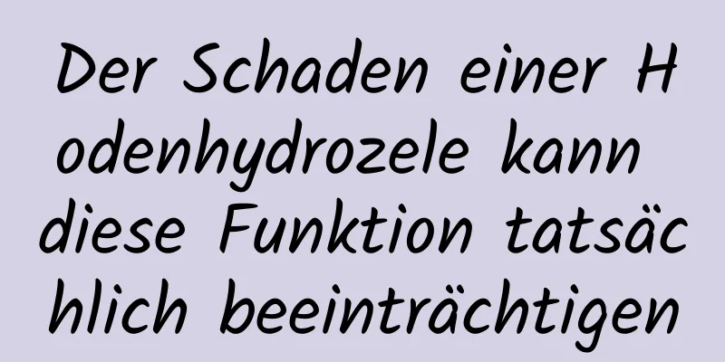 Der Schaden einer Hodenhydrozele kann diese Funktion tatsächlich beeinträchtigen