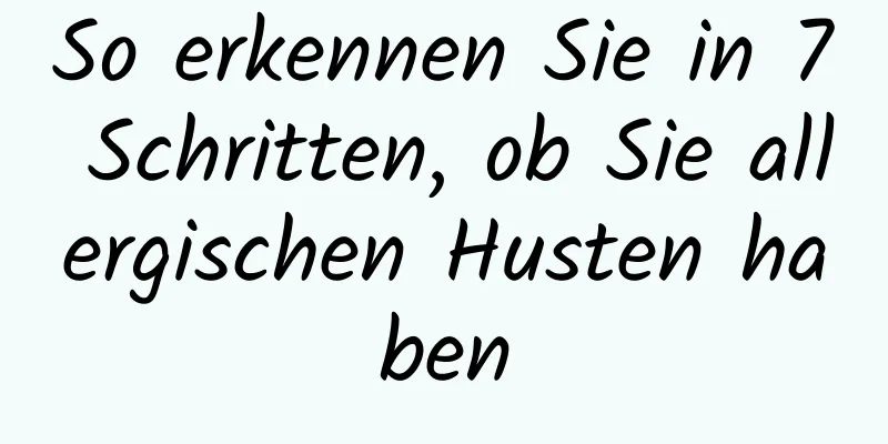 So erkennen Sie in 7 Schritten, ob Sie allergischen Husten haben