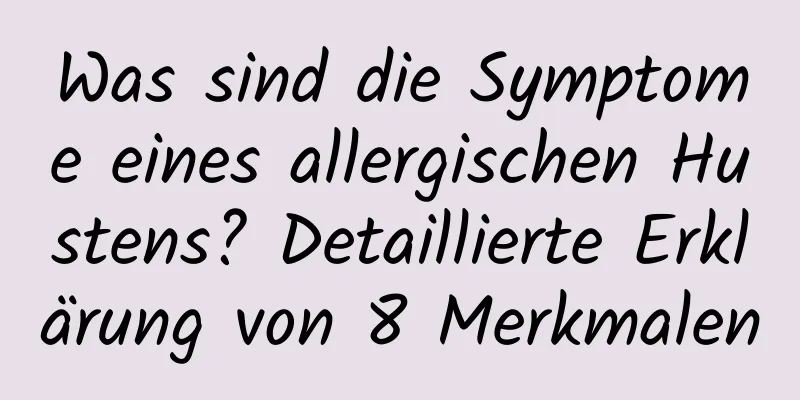 Was sind die Symptome eines allergischen Hustens? Detaillierte Erklärung von 8 Merkmalen