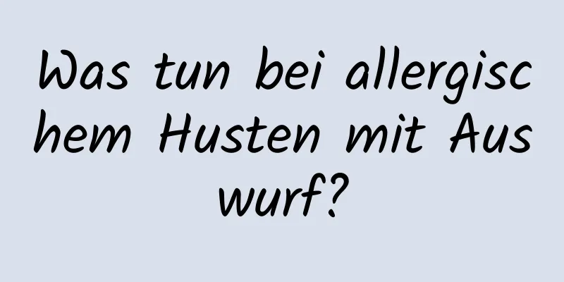 Was tun bei allergischem Husten mit Auswurf?