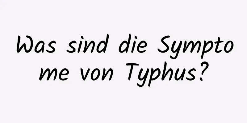 Was sind die Symptome von Typhus?