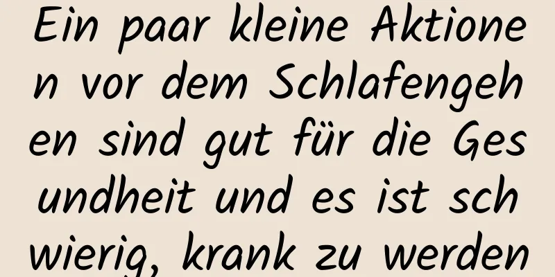 Ein paar kleine Aktionen vor dem Schlafengehen sind gut für die Gesundheit und es ist schwierig, krank zu werden