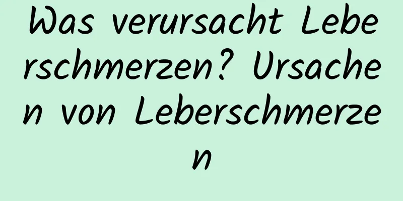 Was verursacht Leberschmerzen? Ursachen von Leberschmerzen