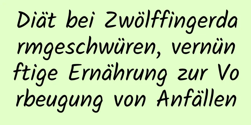 Diät bei Zwölffingerdarmgeschwüren, vernünftige Ernährung zur Vorbeugung von Anfällen