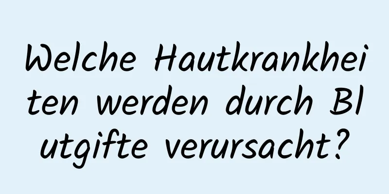 Welche Hautkrankheiten werden durch Blutgifte verursacht?