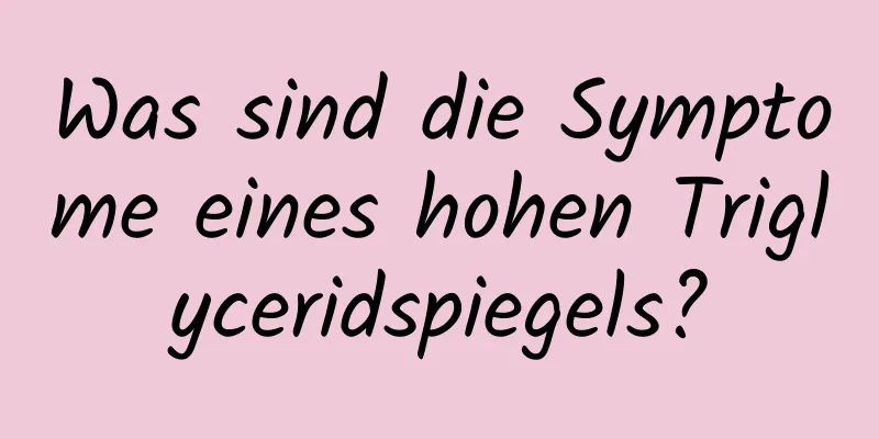 Was sind die Symptome eines hohen Triglyceridspiegels?