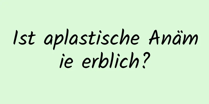 Ist aplastische Anämie erblich?