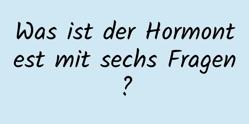 Was ist der Hormontest mit sechs Fragen?