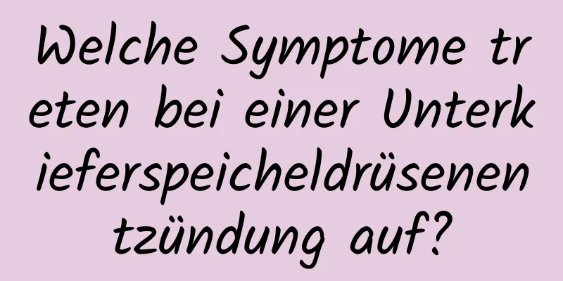 Welche Symptome treten bei einer Unterkieferspeicheldrüsenentzündung auf?