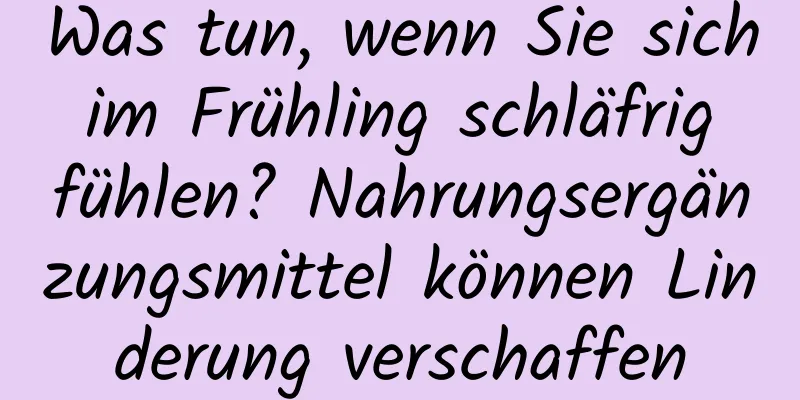 Was tun, wenn Sie sich im Frühling schläfrig fühlen? Nahrungsergänzungsmittel können Linderung verschaffen