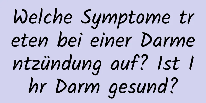 Welche Symptome treten bei einer Darmentzündung auf? Ist Ihr Darm gesund?