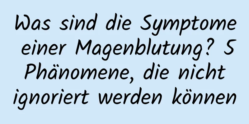 Was sind die Symptome einer Magenblutung? 5 Phänomene, die nicht ignoriert werden können