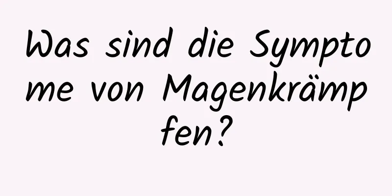 Was sind die Symptome von Magenkrämpfen?