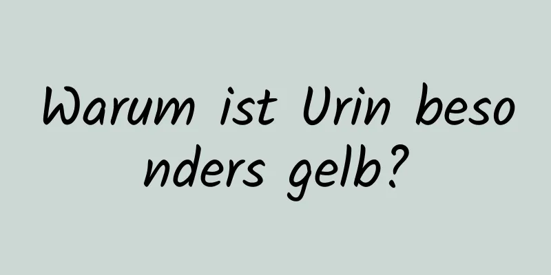 Warum ist Urin besonders gelb?