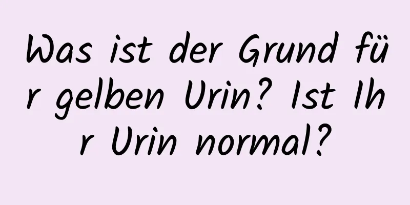 Was ist der Grund für gelben Urin? Ist Ihr Urin normal?