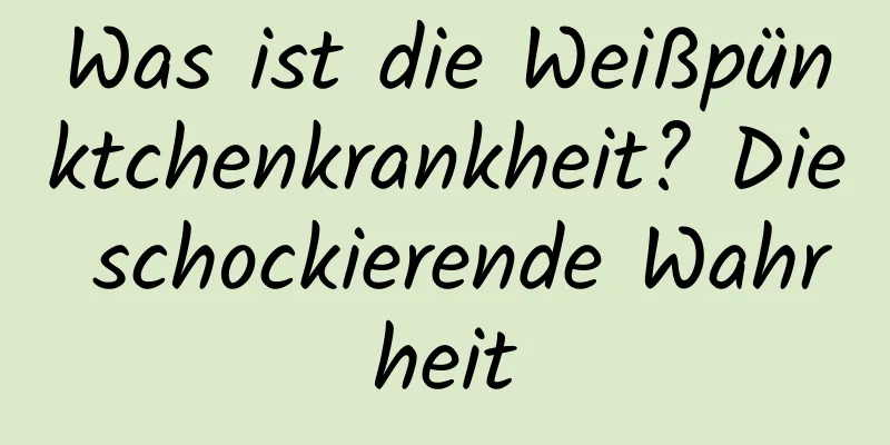 Was ist die Weißpünktchenkrankheit? Die schockierende Wahrheit