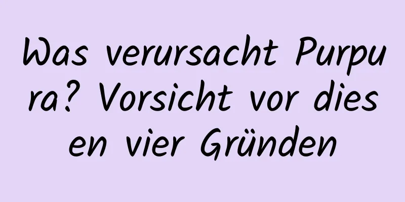 Was verursacht Purpura? Vorsicht vor diesen vier Gründen