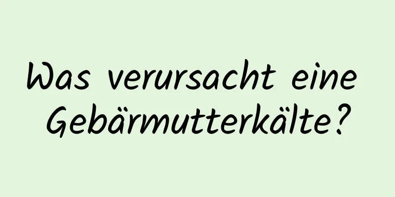 Was verursacht eine Gebärmutterkälte?