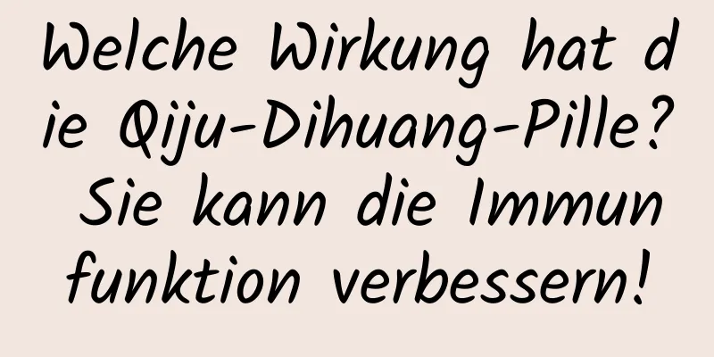 Welche Wirkung hat die Qiju-Dihuang-Pille? Sie kann die Immunfunktion verbessern!