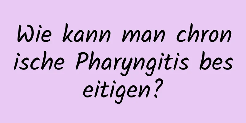 Wie kann man chronische Pharyngitis beseitigen?