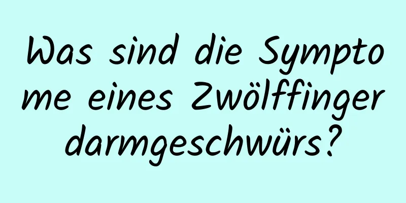 Was sind die Symptome eines Zwölffingerdarmgeschwürs?