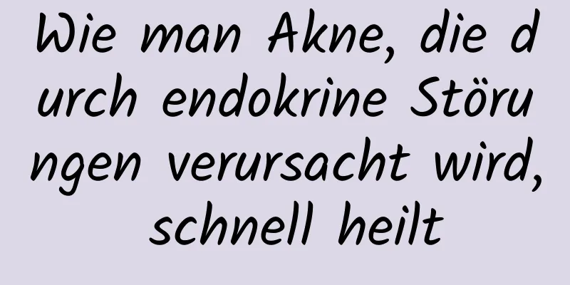 Wie man Akne, die durch endokrine Störungen verursacht wird, schnell heilt