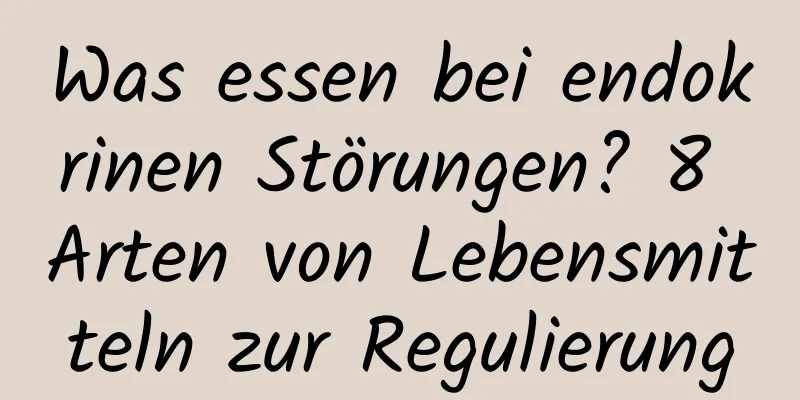 Was essen bei endokrinen Störungen? 8 Arten von Lebensmitteln zur Regulierung