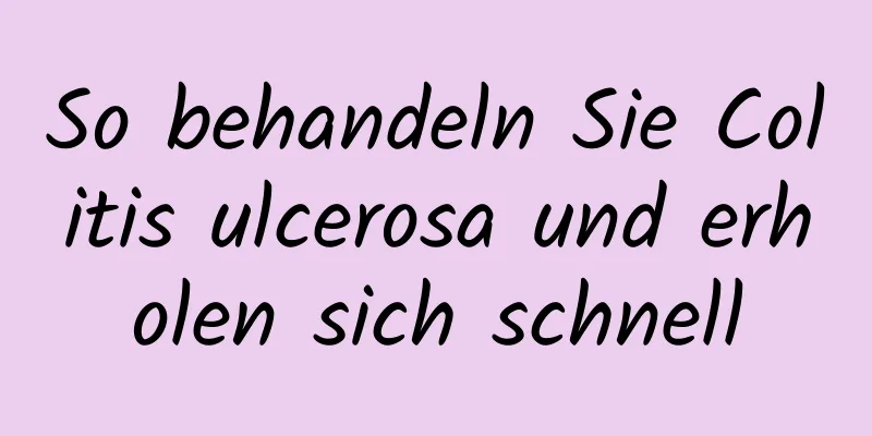 So behandeln Sie Colitis ulcerosa und erholen sich schnell