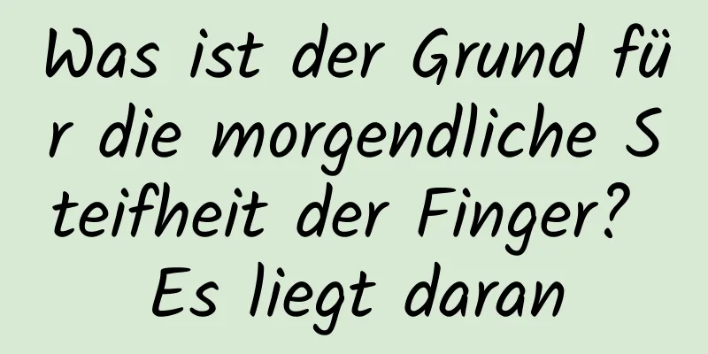 Was ist der Grund für die morgendliche Steifheit der Finger? Es liegt daran