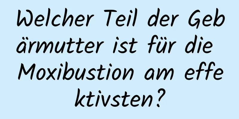 Welcher Teil der Gebärmutter ist für die Moxibustion am effektivsten?