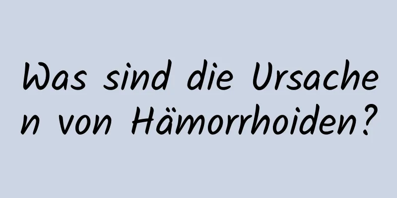 Was sind die Ursachen von Hämorrhoiden?