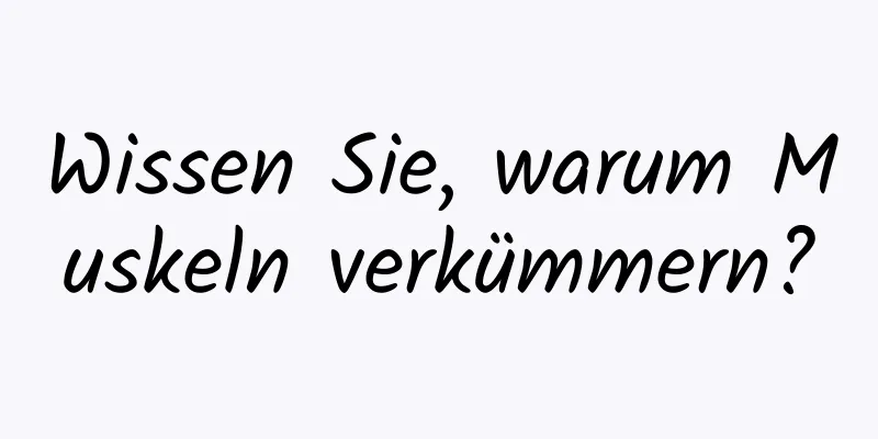 Wissen Sie, warum Muskeln verkümmern?