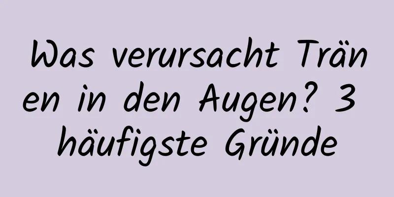 Was verursacht Tränen in den Augen? 3 häufigste Gründe