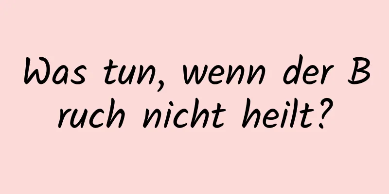 Was tun, wenn der Bruch nicht heilt?