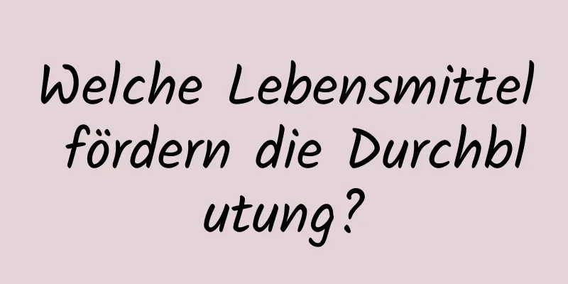 Welche Lebensmittel fördern die Durchblutung?