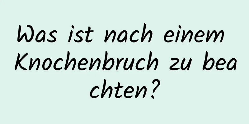 Was ist nach einem Knochenbruch zu beachten?