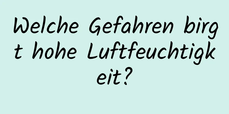 Welche Gefahren birgt hohe Luftfeuchtigkeit?