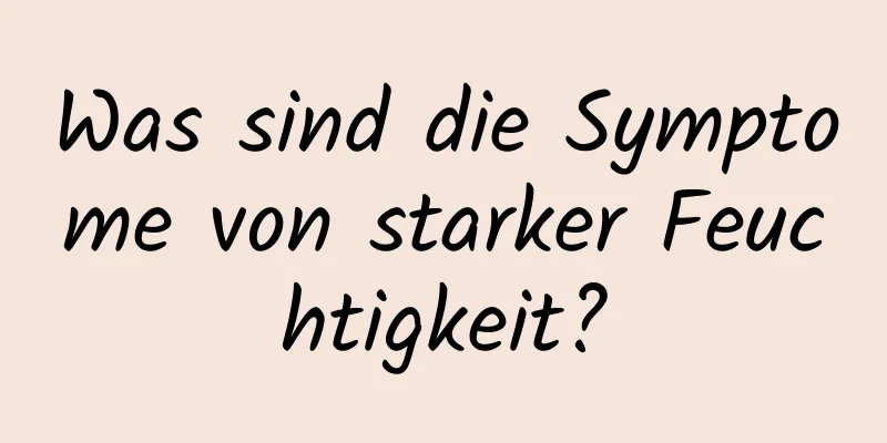 Was sind die Symptome von starker Feuchtigkeit?