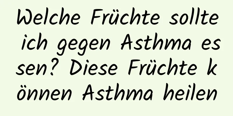 Welche Früchte sollte ich gegen Asthma essen? Diese Früchte können Asthma heilen