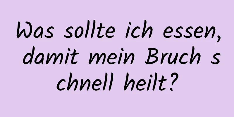 Was sollte ich essen, damit mein Bruch schnell heilt?