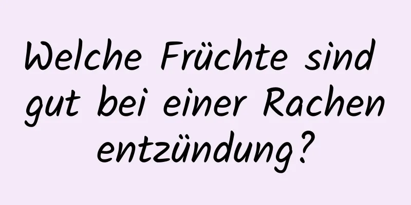 Welche Früchte sind gut bei einer Rachenentzündung?