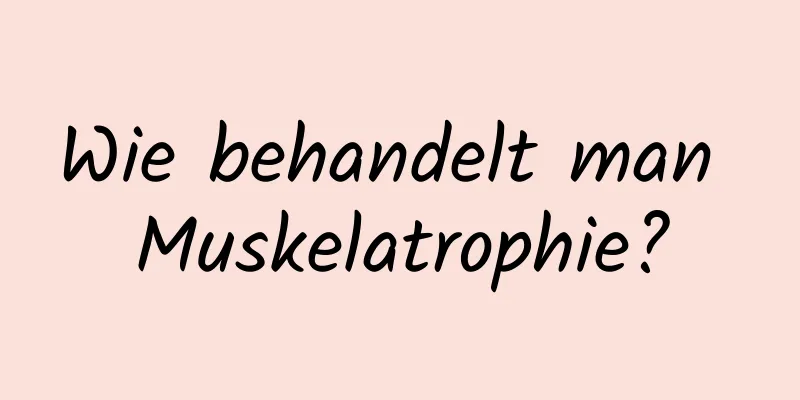 Wie behandelt man Muskelatrophie?