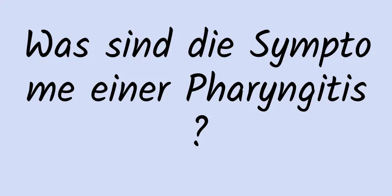 Was sind die Symptome einer Pharyngitis?