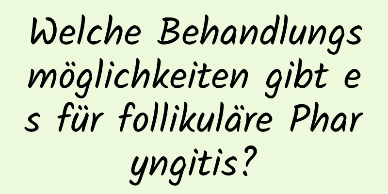 Welche Behandlungsmöglichkeiten gibt es für follikuläre Pharyngitis?