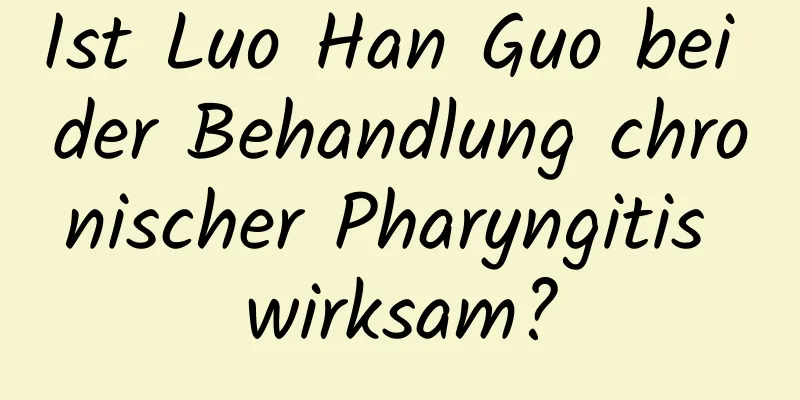 Ist Luo Han Guo bei der Behandlung chronischer Pharyngitis wirksam?