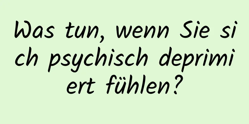 Was tun, wenn Sie sich psychisch deprimiert fühlen?