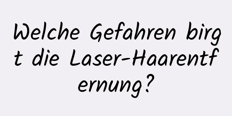 Welche Gefahren birgt die Laser-Haarentfernung?